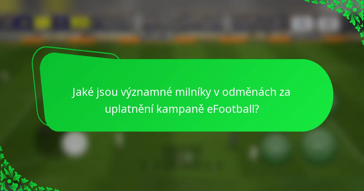 Jaké jsou významné milníky v odměnách za uplatnění kampaně eFootball?